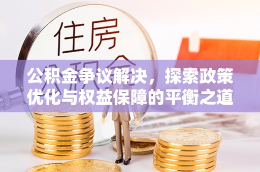 玉田公积金争议解决，探索政策优化与权益保障的平衡之道