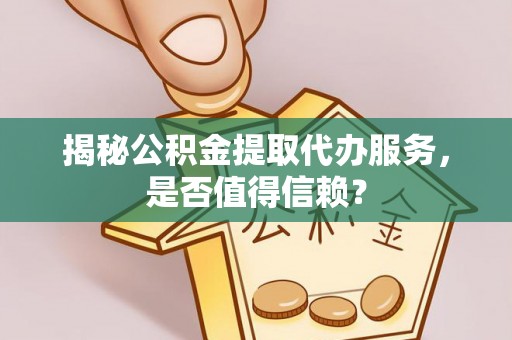 玉田揭秘公积金提取代办服务，是否值得信赖？