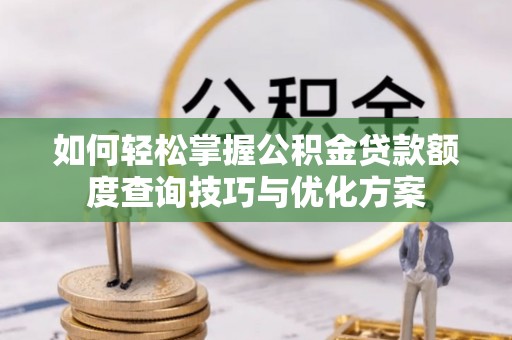 玉田如何轻松掌握公积金贷款额度查询技巧与优化方案