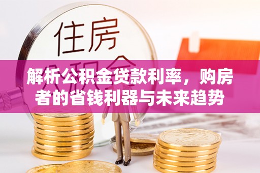 玉田解析公积金贷款利率，购房者的省钱利器与未来趋势
