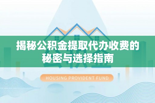 玉田揭秘公积金提取代办收费的秘密与选择指南