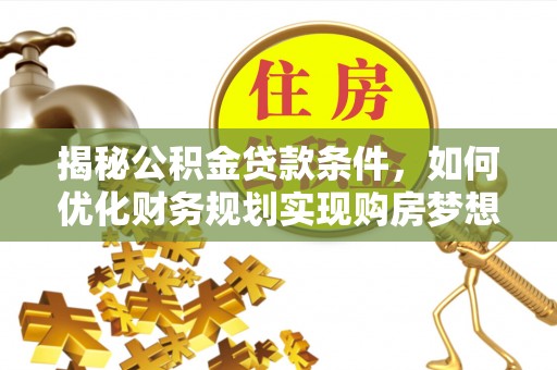 玉田揭秘公积金贷款条件，如何优化财务规划实现购房梦想