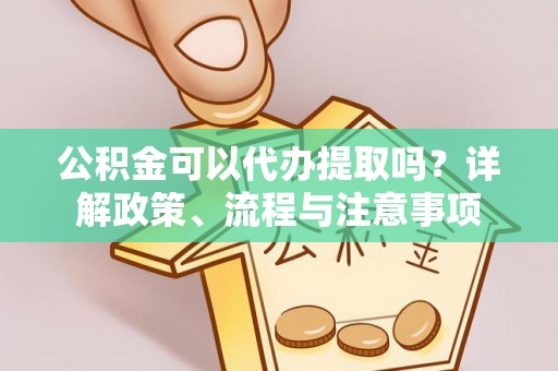 玉田公积金可以代办提取吗？详解政策、流程与注意事项