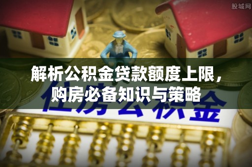 玉田解析公积金贷款额度上限，购房必备知识与策略