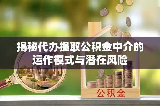 玉田揭秘代办提取公积金中介的运作模式与潜在风险