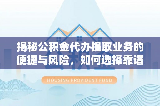 玉田揭秘公积金代办提取业务的便捷与风险，如何选择靠谱服务？