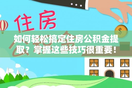 玉田如何轻松搞定住房公积金提取？掌握这些技巧很重要！