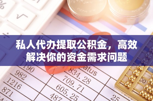 玉田私人代办提取公积金，高效解决你的资金需求问题