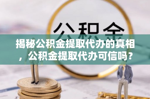 玉田揭秘公积金提取代办的真相，公积金提取代办可信吗？
