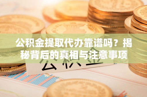 玉田公积金提取代办靠谱吗？揭秘背后的真相与注意事项