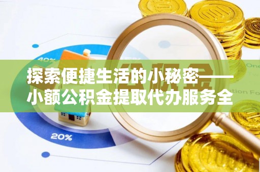 玉田探索便捷生活的小秘密——小额公积金提取代办服务全解析
