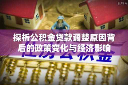 玉田探析公积金贷款调整原因背后的政策变化与经济影响