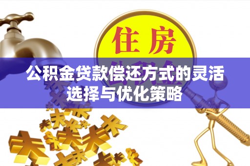 玉田公积金贷款偿还方式的灵活选择与优化策略