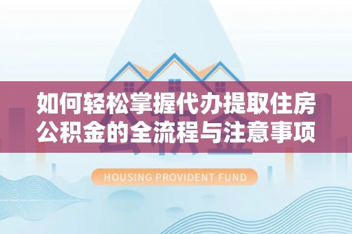 玉田如何轻松掌握代办提取住房公积金的全流程与注意事项