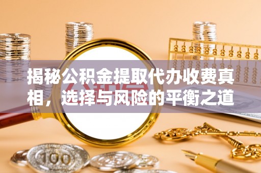 玉田揭秘公积金提取代办收费真相，选择与风险的平衡之道