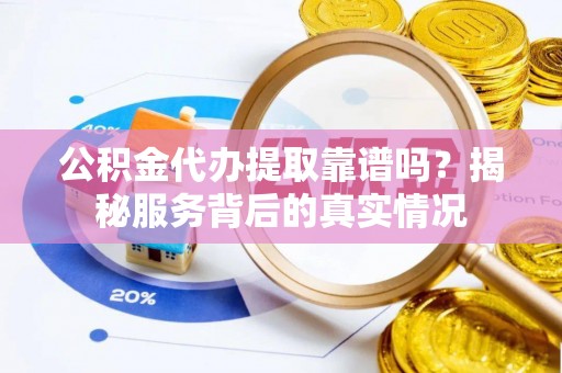 玉田公积金代办提取靠谱吗？揭秘服务背后的真实情况