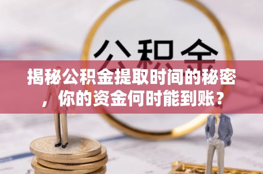 玉田揭秘公积金提取时间的秘密，你的资金何时能到账？