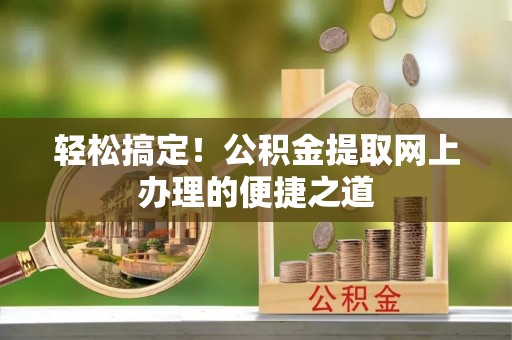 玉田轻松搞定！公积金提取网上办理的便捷之道