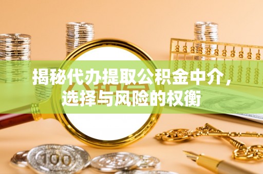 玉田揭秘代办提取公积金中介，选择与风险的权衡