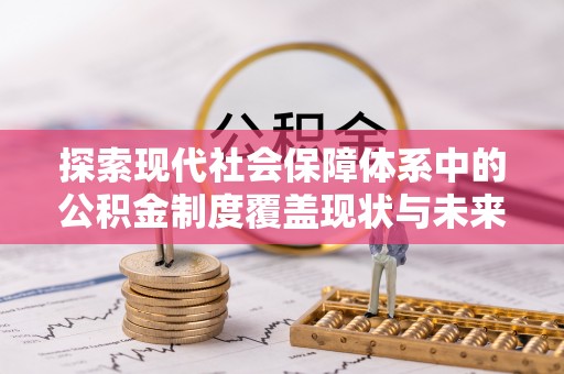 玉田探索现代社会保障体系中的公积金制度覆盖现状与未来