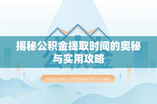 玉田揭秘公积金提取时间的奥秘与实用攻略