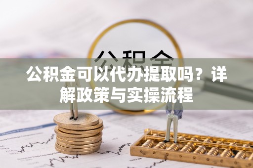 玉田公积金可以代办提取吗？详解政策与实操流程
