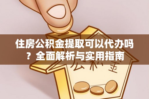 玉田住房公积金提取可以代办吗？全面解析与实用指南