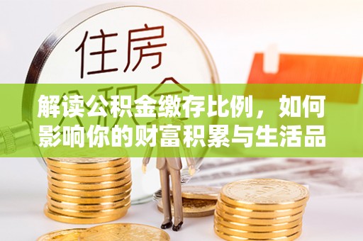 玉田解读公积金缴存比例，如何影响你的财富积累与生活品质