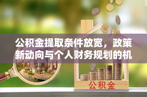 玉田公积金提取条件放宽，政策新动向与个人财务规划的机遇