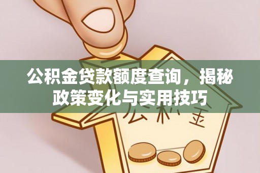 玉田公积金贷款额度查询，揭秘政策变化与实用技巧
