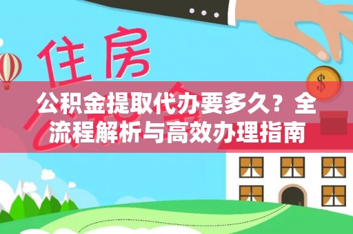 玉田公积金提取代办要多久？全流程解析与高效办理指南