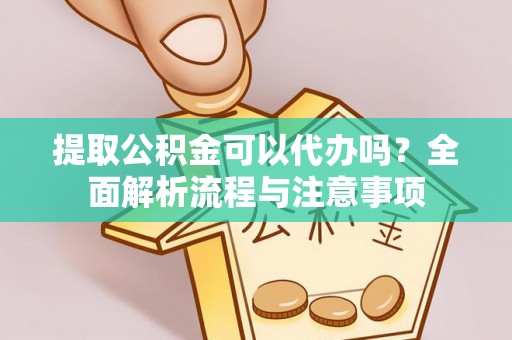 玉田提取公积金可以代办吗？全面解析流程与注意事项