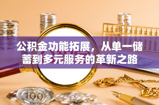玉田公积金功能拓展，从单一储蓄到多元服务的革新之路
