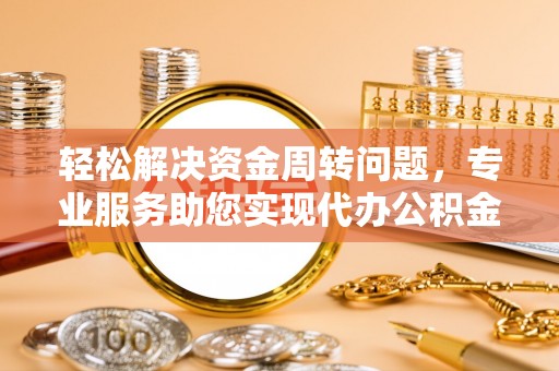 玉田轻松解决资金周转问题，专业服务助您实现代办公积金提取