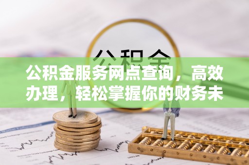 玉田公积金服务网点查询，高效办理，轻松掌握你的财务未来