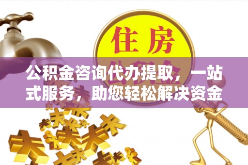 玉田公积金咨询代办提取，一站式服务，助您轻松解决资金难题