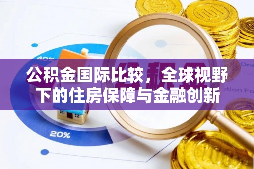 玉田公积金国际比较，全球视野下的住房保障与金融创新