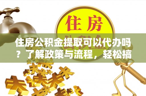 玉田住房公积金提取可以代办吗？了解政策与流程，轻松搞定公积金提取