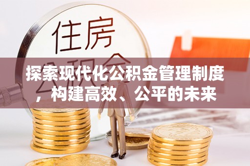 玉田探索现代化公积金管理制度，构建高效、公平的未来