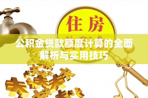玉田公积金贷款额度计算的全面解析与实用技巧