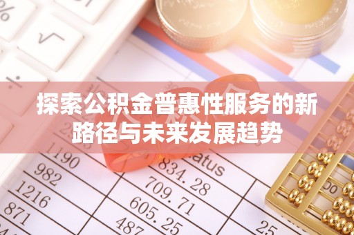 玉田探索公积金普惠性服务的新路径与未来发展趋势