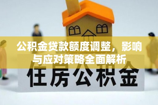 玉田公积金贷款额度调整，影响与应对策略全面解析