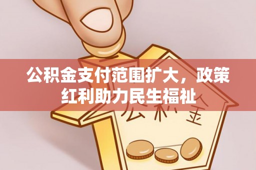 玉田公积金支付范围扩大，政策红利助力民生福祉