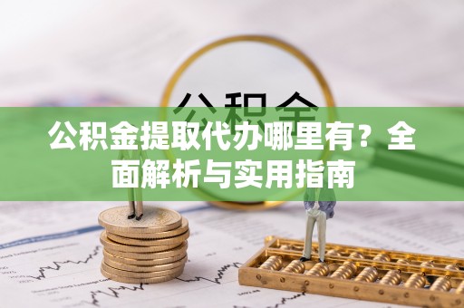 玉田公积金提取代办哪里有？全面解析与实用指南