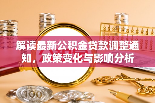玉田解读最新公积金贷款调整通知，政策变化与影响分析