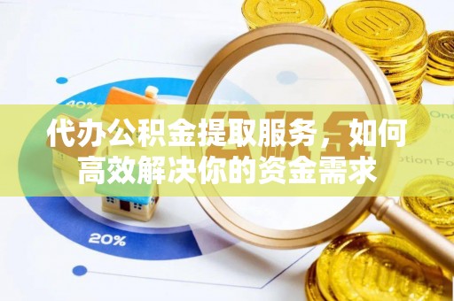 玉田代办公积金提取服务，如何高效解决你的资金需求