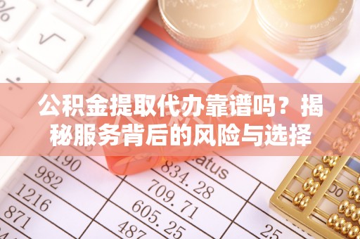 玉田公积金提取代办靠谱吗？揭秘服务背后的风险与选择