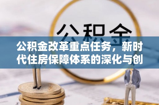 玉田公积金改革重点任务，新时代住房保障体系的深化与创新