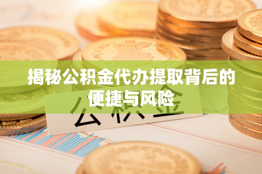 玉田揭秘公积金代办提取背后的便捷与风险