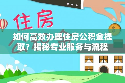 玉田如何高效办理住房公积金提取？揭秘专业服务与流程